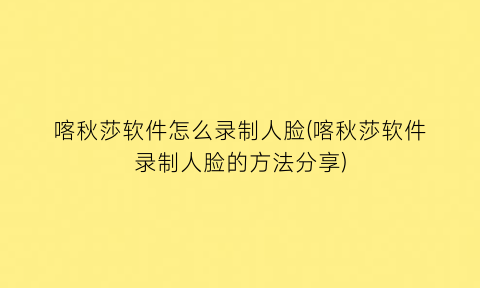 喀秋莎软件怎么录制人脸(喀秋莎软件录制人脸的方法分享)