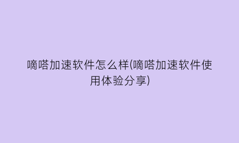 “嘀嗒加速软件怎么样(嘀嗒加速软件使用体验分享)