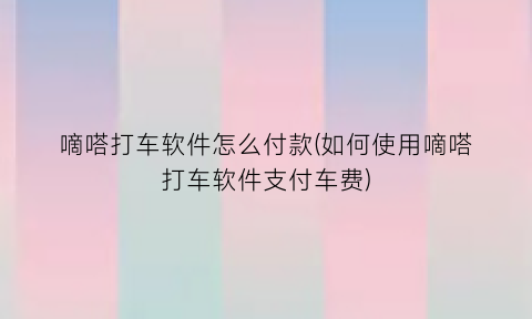 嘀嗒打车软件怎么付款(如何使用嘀嗒打车软件支付车费)