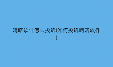 “嘀嗒软件怎么投诉(如何投诉嘀嗒软件)