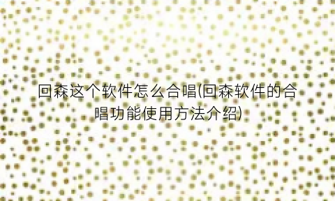 “回森这个软件怎么合唱(回森软件的合唱功能使用方法介绍)