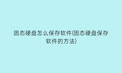 固态硬盘怎么保存软件(固态硬盘保存软件的方法)