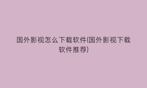 “国外影视怎么下载软件(国外影视下载软件推荐)