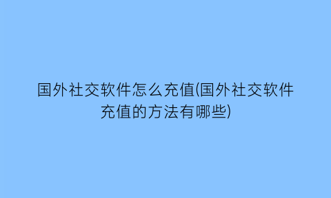 国外社交软件怎么充值(国外社交软件充值的方法有哪些)