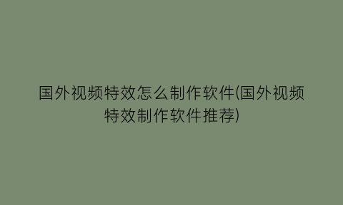 “国外视频特效怎么制作软件(国外视频特效制作软件推荐)