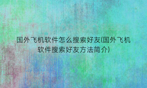 国外飞机软件怎么搜索好友(国外飞机软件搜索好友方法简介)