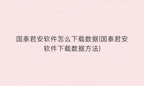 “国泰君安软件怎么下载数据(国泰君安软件下载数据方法)