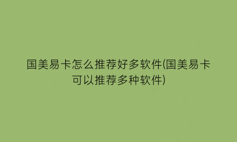 国美易卡怎么推荐好多软件(国美易卡可以推荐多种软件)