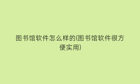 “图书馆软件怎么样的(图书馆软件很方便实用)