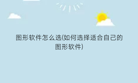 图形软件怎么选(如何选择适合自己的图形软件)