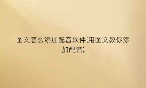 “图文怎么添加配音软件(用图文教你添加配音)