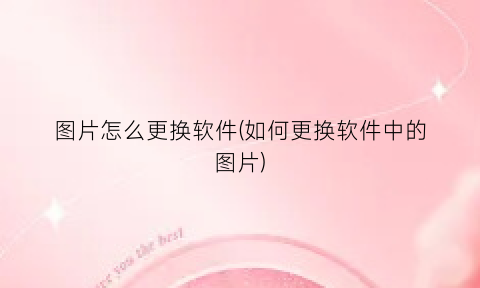 “图片怎么更换软件(如何更换软件中的图片)