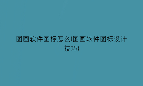 “图画软件图标怎么(图画软件图标设计技巧)
