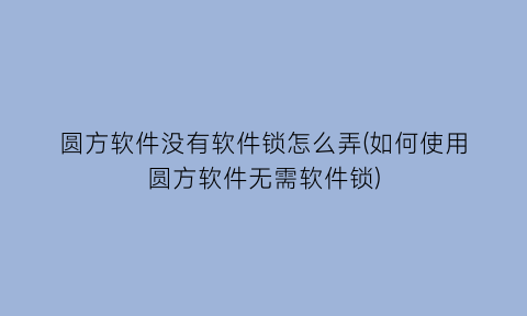 圆方软件没有软件锁怎么弄(如何使用圆方软件无需软件锁)