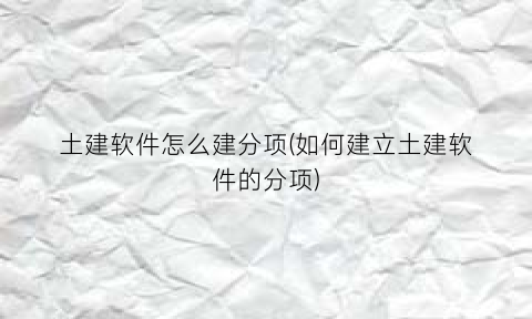 土建软件怎么建分项(如何建立土建软件的分项)