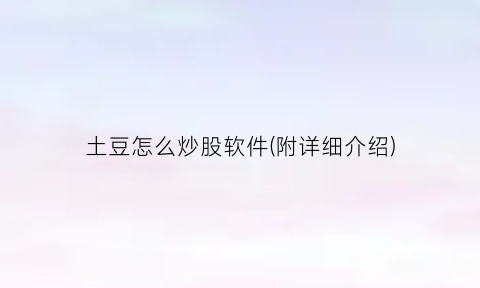 “土豆怎么炒股软件(附详细介绍)