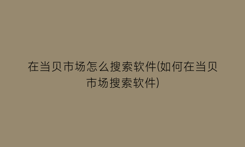 “在当贝市场怎么搜索软件(如何在当贝市场搜索软件)