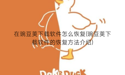 在豌豆荚下载软件怎么恢复(豌豆荚下载软件的恢复方法介绍)