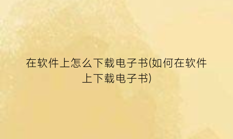 “在软件上怎么下载电子书(如何在软件上下载电子书)