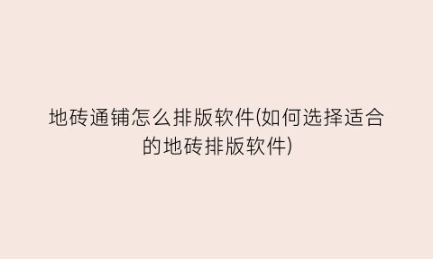 地砖通铺怎么排版软件(如何选择适合的地砖排版软件)