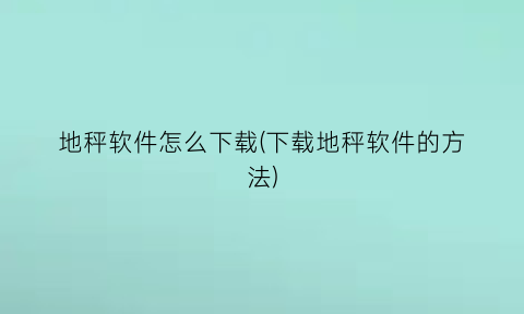 地秤软件怎么下载(下载地秤软件的方法)