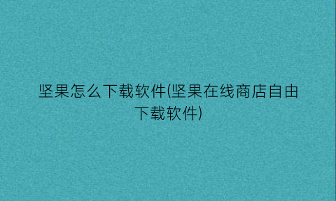 坚果怎么下载软件(坚果在线商店自由下载软件)