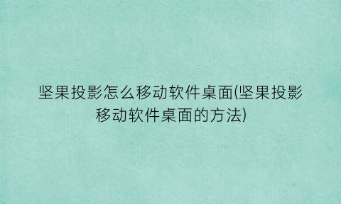 坚果投影怎么移动软件桌面(坚果投影移动软件桌面的方法)