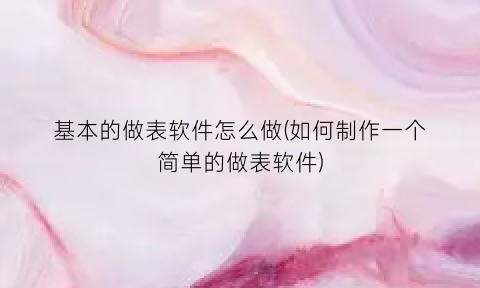 基本的做表软件怎么做(如何制作一个简单的做表软件)