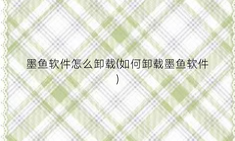 墨鱼软件怎么卸载(如何卸载墨鱼软件)
