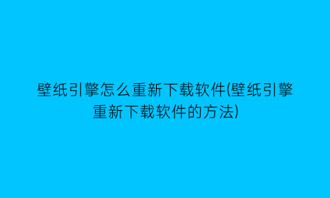 壁纸引擎怎么重新下载软件(壁纸引擎重新下载软件的方法)