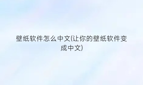 “壁纸软件怎么中文(让你的壁纸软件变成中文)