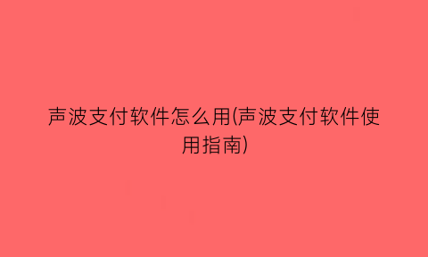 “声波支付软件怎么用(声波支付软件使用指南)