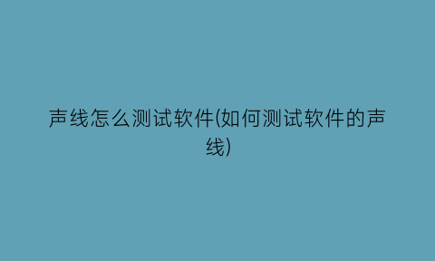 声线怎么测试软件(如何测试软件的声线)