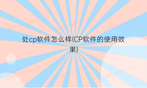 处cp软件怎么样(CP软件的使用效果)