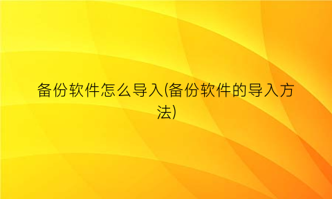 备份软件怎么导入(备份软件的导入方法)