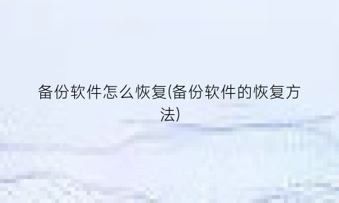 “备份软件怎么恢复(备份软件的恢复方法)