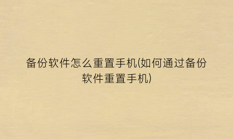 备份软件怎么重置手机(如何通过备份软件重置手机)