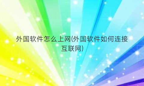 “外国软件怎么上网(外国软件如何连接互联网)