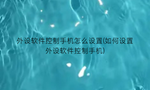 “外设软件控制手机怎么设置(如何设置外设软件控制手机)