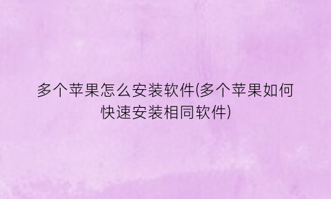 “多个苹果怎么安装软件(多个苹果如何快速安装相同软件)