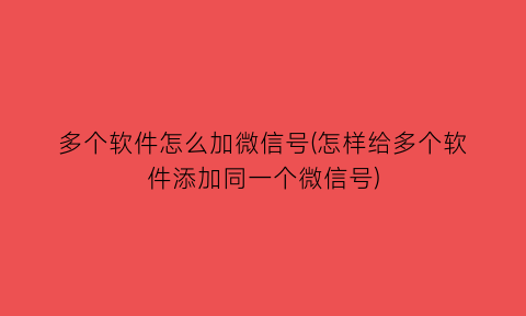 多个软件怎么加微信号(怎样给多个软件添加同一个微信号)