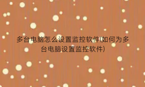 “多台电脑怎么设置监控软件(如何为多台电脑设置监控软件)
