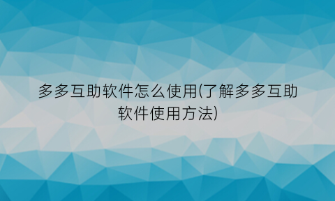 多多互助软件怎么使用(了解多多互助软件使用方法)