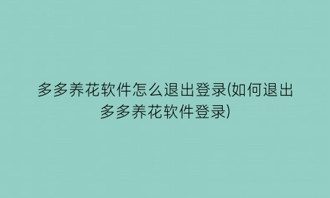 多多养花软件怎么退出登录(如何退出多多养花软件登录)