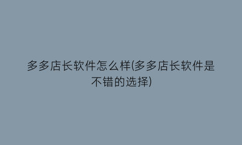 多多店长软件怎么样(多多店长软件是不错的选择)