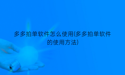 多多拍单软件怎么使用(多多拍单软件的使用方法)