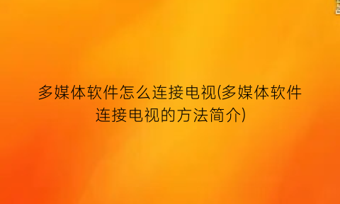 多媒体软件怎么连接电视(多媒体软件连接电视的方法简介)