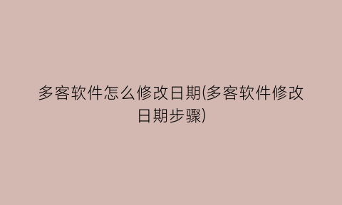 多客软件怎么修改日期(多客软件修改日期步骤)