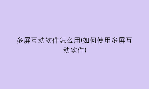 多屏互动软件怎么用(如何使用多屏互动软件)