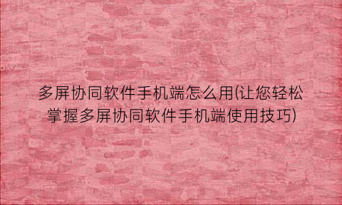 多屏协同软件手机端怎么用(让您轻松掌握多屏协同软件手机端使用技巧)